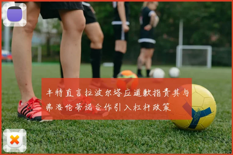 丰特直言拉波尔塔应道歉指责其与弗洛伦蒂诺合作引入杠杆政策