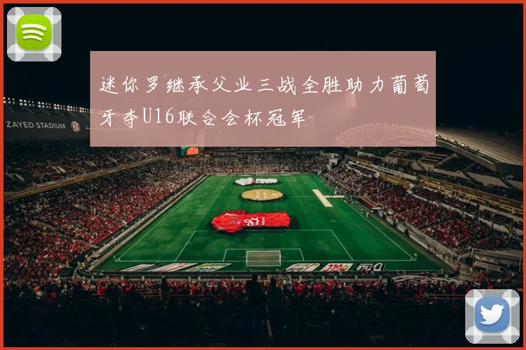 迷你罗继承父业三战全胜助力葡萄牙夺U16联合会杯冠军