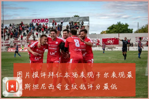 图片报评拜仁本场表现卡尔表现最佳斯坦尼西奇金玟哉评分最低