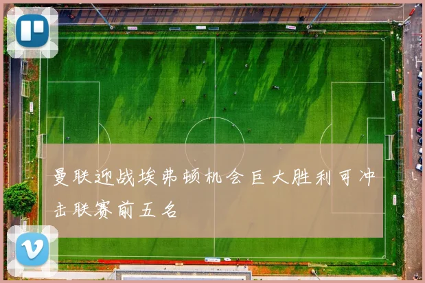 曼联迎战埃弗顿机会巨大胜利可冲击联赛前五名