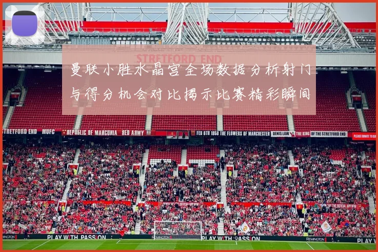曼联小胜水晶宫全场数据分析射门与得分机会对比揭示比赛精彩瞬间