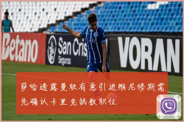 萨哈透露曼联有意引进维尼修斯需先确认卡里克执教职位