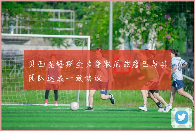 贝西克塔斯全力争取厄兹詹已与其团队达成一致协议