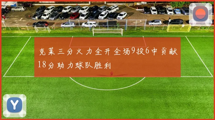 克莱三分火力全开全场9投6中贡献18分助力球队胜利
