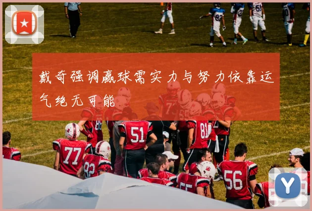戴奇强调赢球需实力与努力依靠运气绝无可能