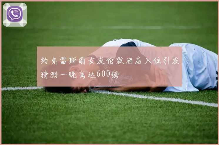 约克雷斯前女友伦敦酒店入住引发猜测一晚高达600镑