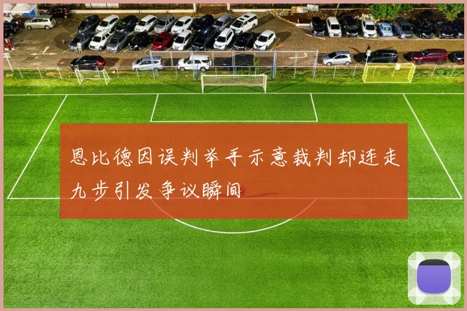恩比德因误判举手示意裁判却连走九步引发争议瞬间