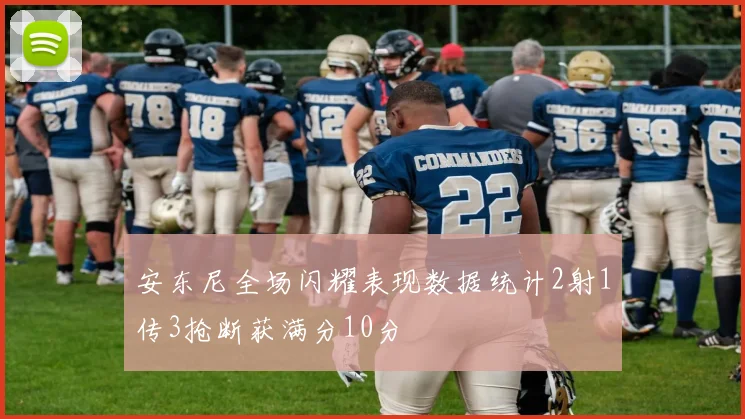 安东尼全场闪耀表现数据统计2射1传3抢断获满分10分
