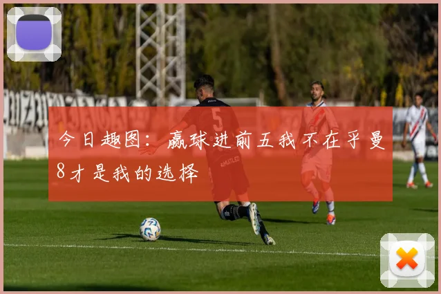 今日趣图：赢球进前五我不在乎曼8才是我的选择