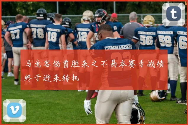 马竞客场首胜来之不易本赛季战绩终于迎来转机