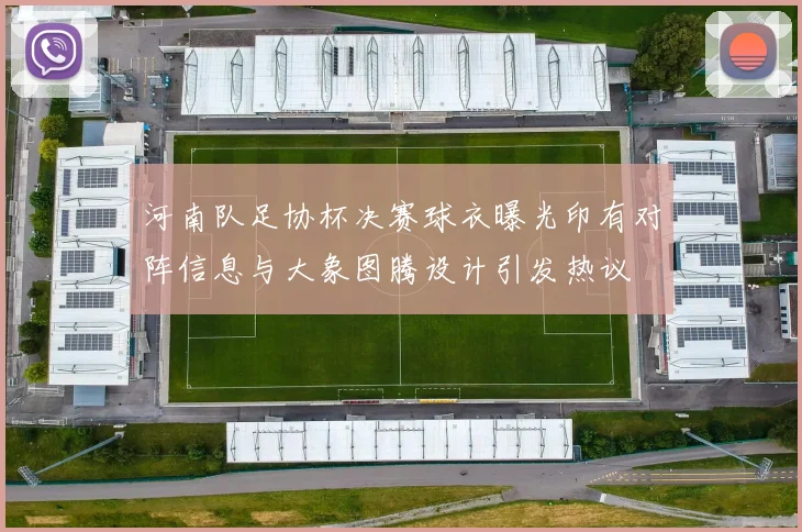 河南队足协杯决赛球衣曝光印有对阵信息与大象图腾设计引发热议